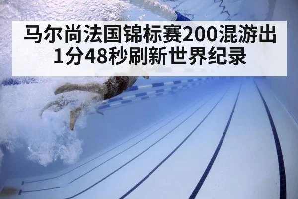 马尔尚法国锦标赛200混游出1分48秒刷新世界纪录