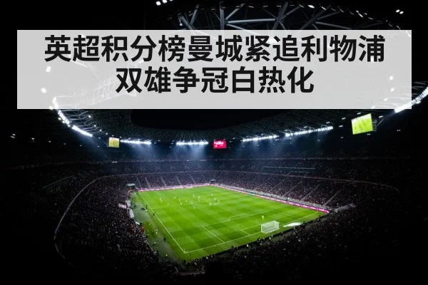 英超积分榜曼城紧追利物浦双雄争冠白热化