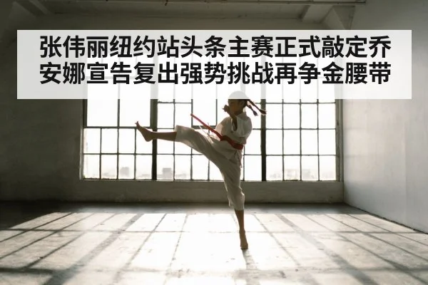 张伟丽纽约站头条主赛正式敲定乔安娜宣告复出强势挑战再争金腰带