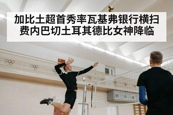 加比土超首秀率瓦基弗银行横扫费内巴切土耳其德比女神降临