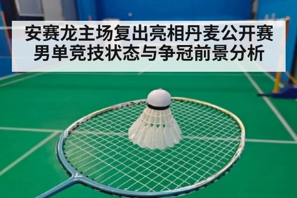安赛龙主场复出亮相丹麦公开赛 男单竞技状态与争冠前景分析
