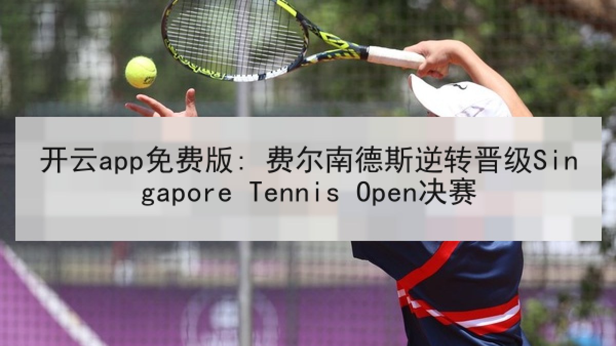 开云app免费版: 费尔南德斯逆转晋级Singapore Tennis Open决赛 开云app免费版: 费尔南德斯逆转晋级Singapore Tennis Open决赛